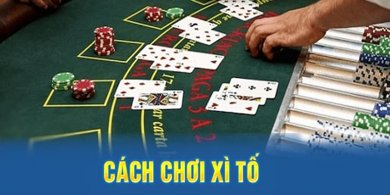 Cách chơi Xì tố từ A-Z làm chủ từng vòng cược trong 5 phút